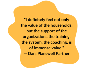 "I definitely feel not only the value of the households, but the support of the organization...the training, the system, the coaching, is of immense value."